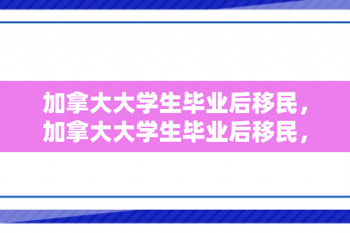 加拿大大学生毕业后移民，加拿大大学生毕业后移民，机遇与挑战并存