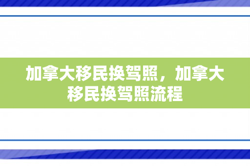加拿大移民换驾照，加拿大移民换驾照流程