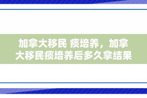 加拿大移民 痰培养，加拿大移民痰培养后多久拿结果
