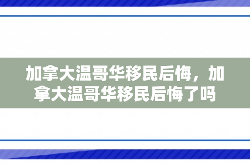 加拿大温哥华移民后悔，加拿大温哥华移民后悔了吗