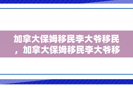 加拿大保姆移民李大爷移民，加拿大保姆移民李大爷移民了吗