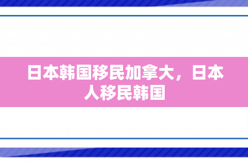 日本韩国移民加拿大，日本人移民韩国
