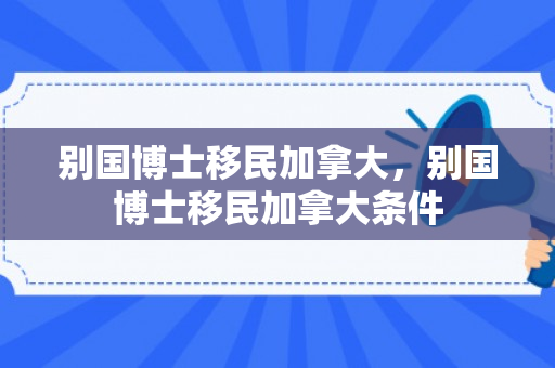 别国博士移民加拿大，别国博士移民加拿大条件