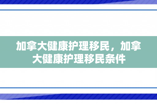 加拿大健康护理移民，加拿大健康护理移民条件
