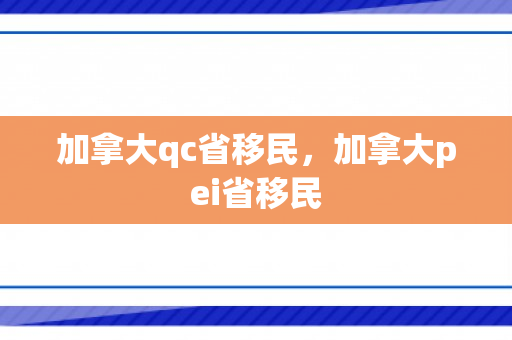 加拿大qc省移民，加拿大pei省移民