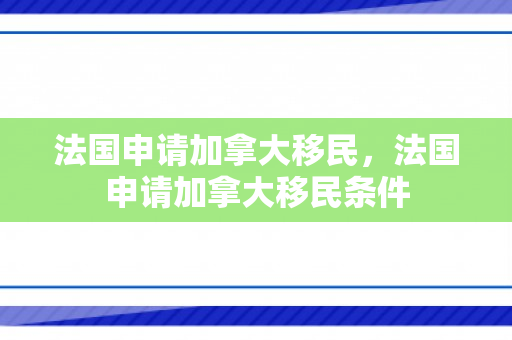 法国申请加拿大移民，法国申请加拿大移民条件