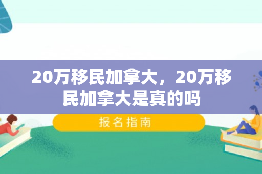 20万移民加拿大，20万移民加拿大是真的吗