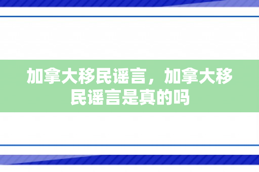加拿大移民谣言，加拿大移民谣言是真的吗