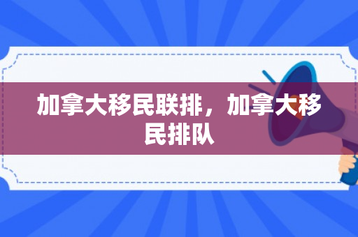 加拿大移民联排，加拿大移民排队