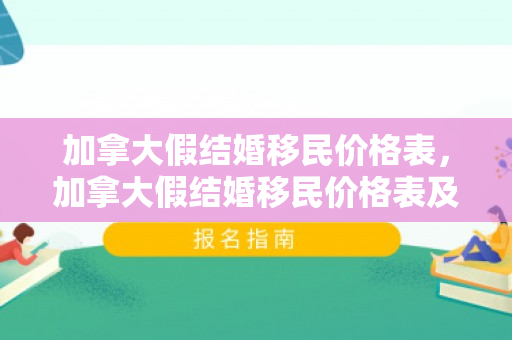 加拿大假结婚移民价格表，加拿大假结婚移民价格表及其相关探讨