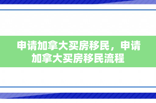 申请加拿大买房移民，申请加拿大买房移民流程